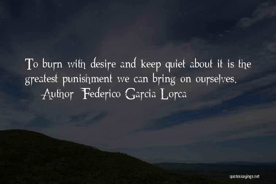 Federico Garcia Lorca Quotes: To Burn With Desire And Keep Quiet About It Is The Greatest Punishment We Can Bring On Ourselves.