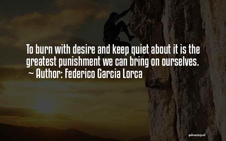 Federico Garcia Lorca Quotes: To Burn With Desire And Keep Quiet About It Is The Greatest Punishment We Can Bring On Ourselves.