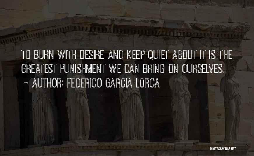 Federico Garcia Lorca Quotes: To Burn With Desire And Keep Quiet About It Is The Greatest Punishment We Can Bring On Ourselves.