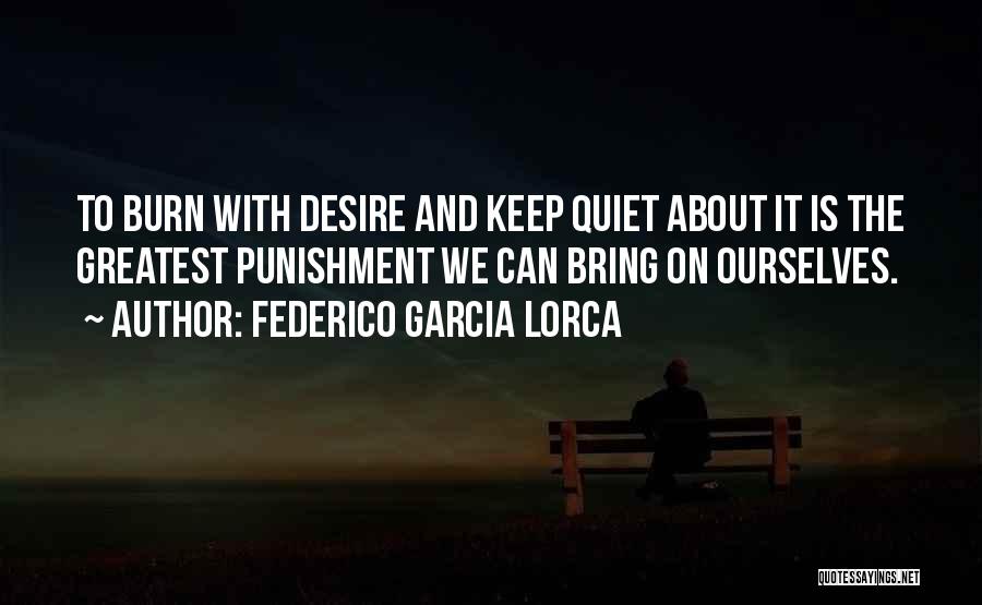Federico Garcia Lorca Quotes: To Burn With Desire And Keep Quiet About It Is The Greatest Punishment We Can Bring On Ourselves.