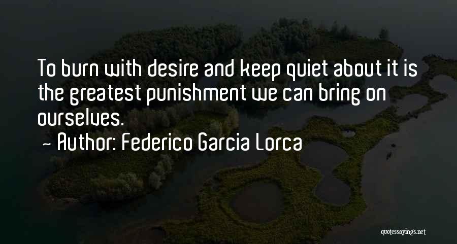 Federico Garcia Lorca Quotes: To Burn With Desire And Keep Quiet About It Is The Greatest Punishment We Can Bring On Ourselves.