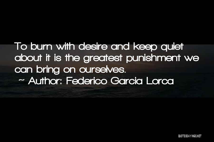 Federico Garcia Lorca Quotes: To Burn With Desire And Keep Quiet About It Is The Greatest Punishment We Can Bring On Ourselves.