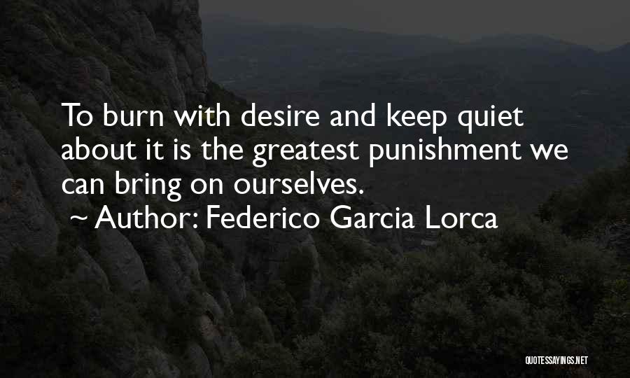Federico Garcia Lorca Quotes: To Burn With Desire And Keep Quiet About It Is The Greatest Punishment We Can Bring On Ourselves.