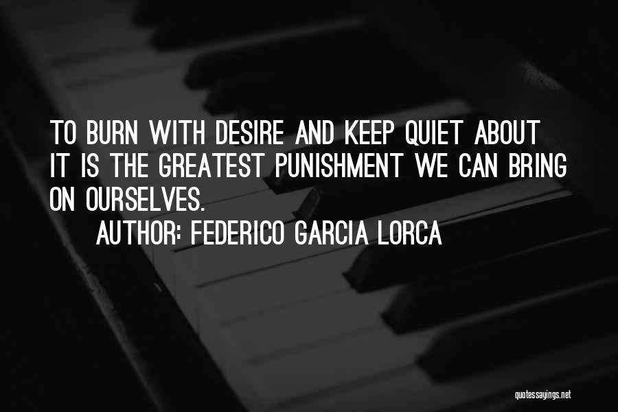 Federico Garcia Lorca Quotes: To Burn With Desire And Keep Quiet About It Is The Greatest Punishment We Can Bring On Ourselves.