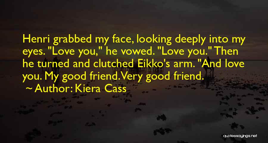 Kiera Cass Quotes: Henri Grabbed My Face, Looking Deeply Into My Eyes. Love You, He Vowed. Love You. Then He Turned And Clutched