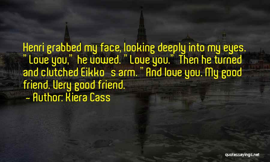 Kiera Cass Quotes: Henri Grabbed My Face, Looking Deeply Into My Eyes. Love You, He Vowed. Love You. Then He Turned And Clutched