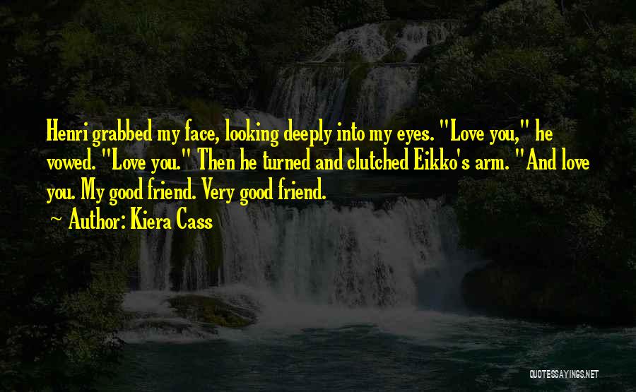 Kiera Cass Quotes: Henri Grabbed My Face, Looking Deeply Into My Eyes. Love You, He Vowed. Love You. Then He Turned And Clutched
