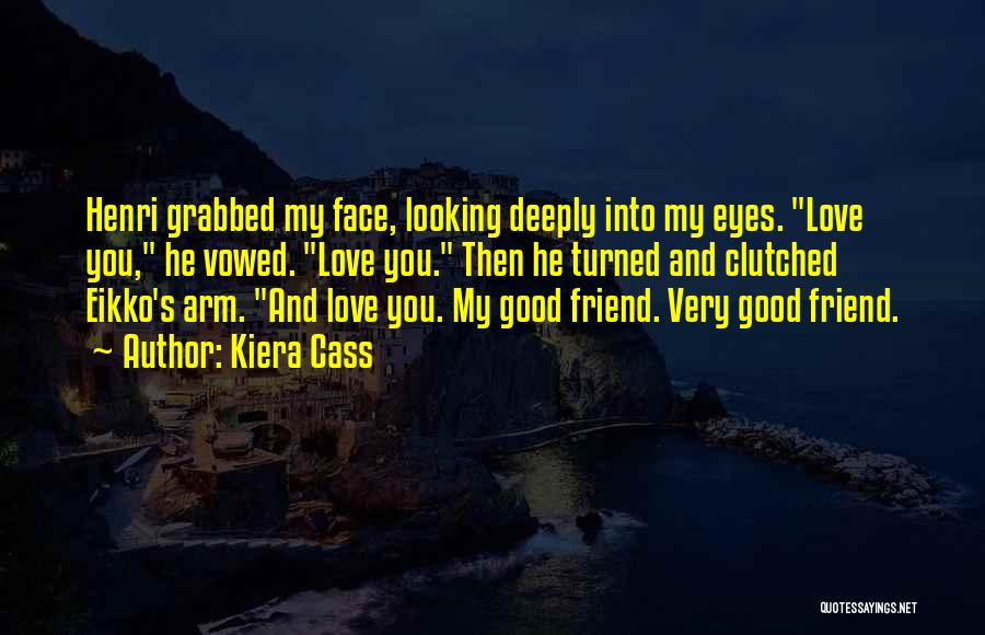 Kiera Cass Quotes: Henri Grabbed My Face, Looking Deeply Into My Eyes. Love You, He Vowed. Love You. Then He Turned And Clutched