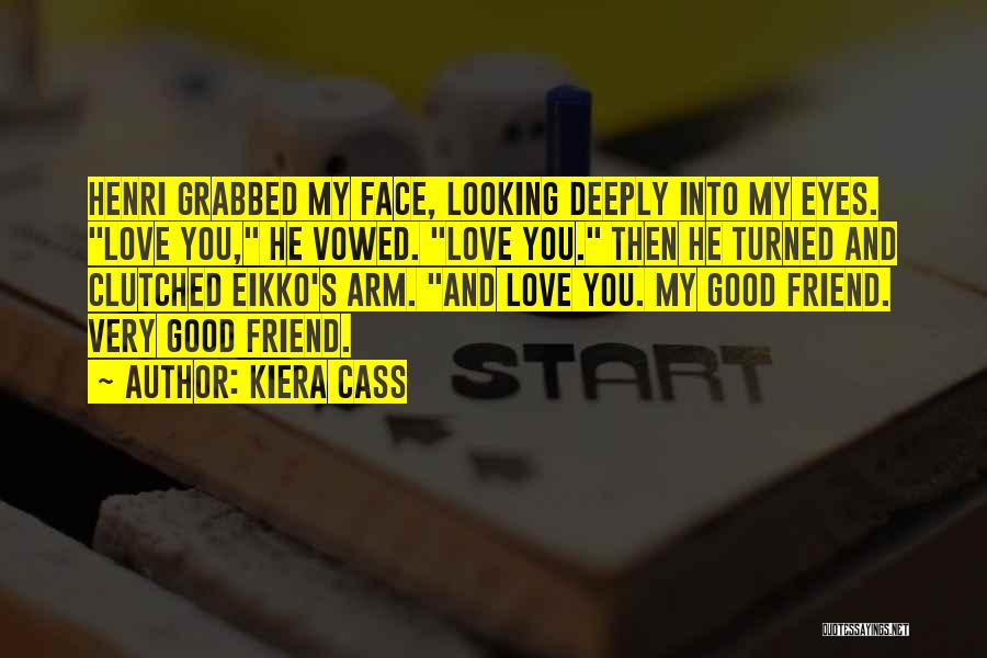 Kiera Cass Quotes: Henri Grabbed My Face, Looking Deeply Into My Eyes. Love You, He Vowed. Love You. Then He Turned And Clutched