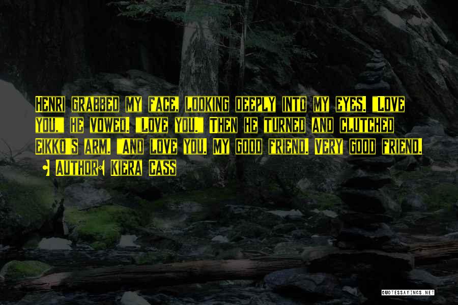 Kiera Cass Quotes: Henri Grabbed My Face, Looking Deeply Into My Eyes. Love You, He Vowed. Love You. Then He Turned And Clutched