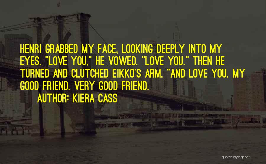 Kiera Cass Quotes: Henri Grabbed My Face, Looking Deeply Into My Eyes. Love You, He Vowed. Love You. Then He Turned And Clutched