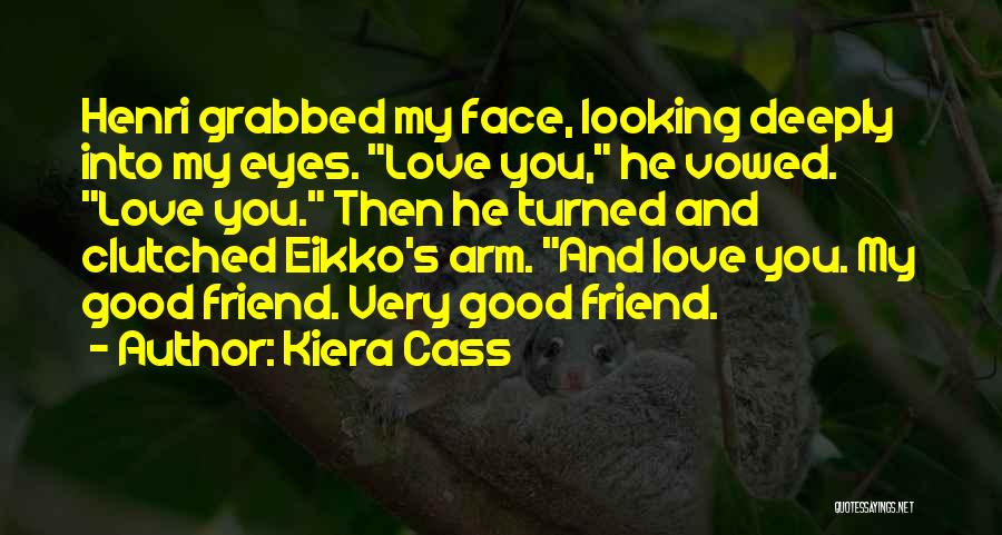 Kiera Cass Quotes: Henri Grabbed My Face, Looking Deeply Into My Eyes. Love You, He Vowed. Love You. Then He Turned And Clutched