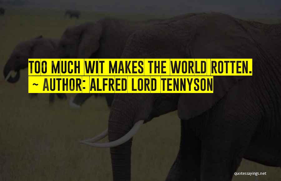 Alfred Lord Tennyson Quotes: Too Much Wit Makes The World Rotten.