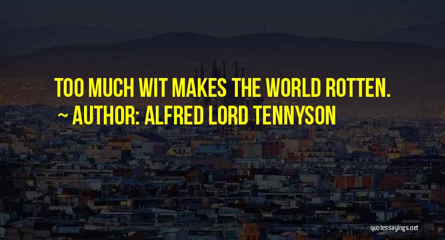 Alfred Lord Tennyson Quotes: Too Much Wit Makes The World Rotten.