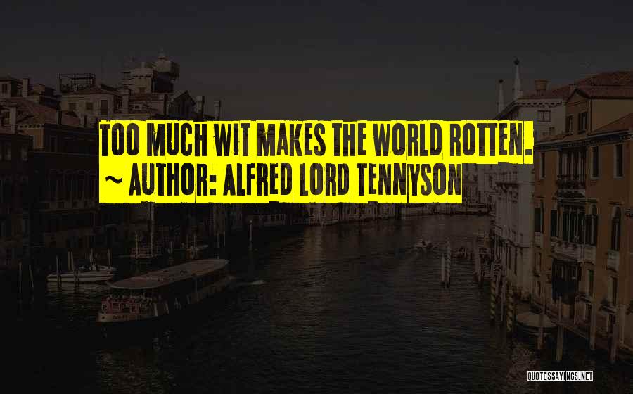 Alfred Lord Tennyson Quotes: Too Much Wit Makes The World Rotten.