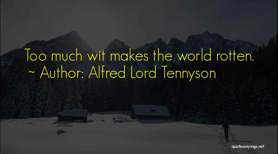 Alfred Lord Tennyson Quotes: Too Much Wit Makes The World Rotten.