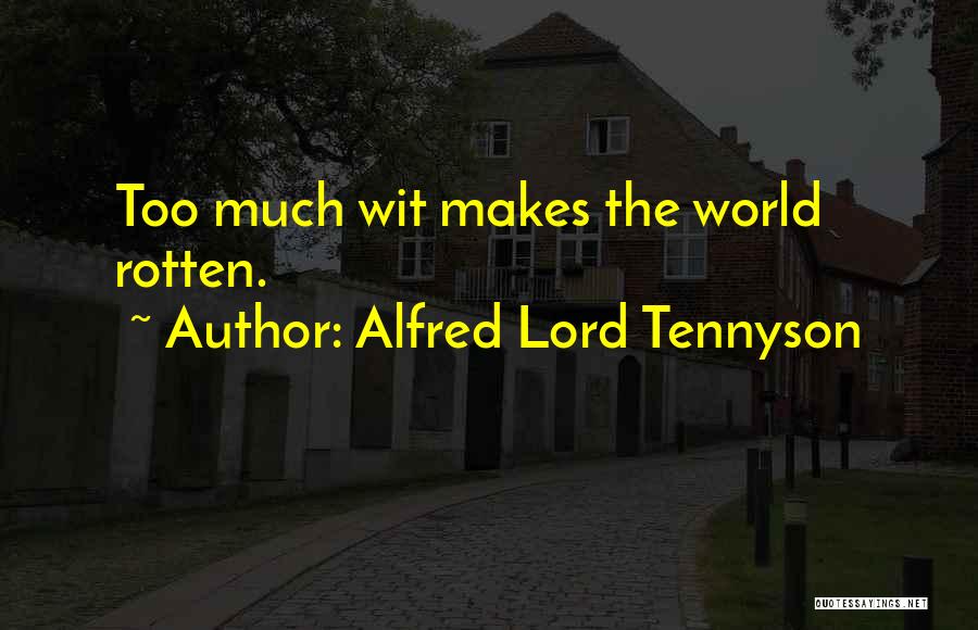 Alfred Lord Tennyson Quotes: Too Much Wit Makes The World Rotten.