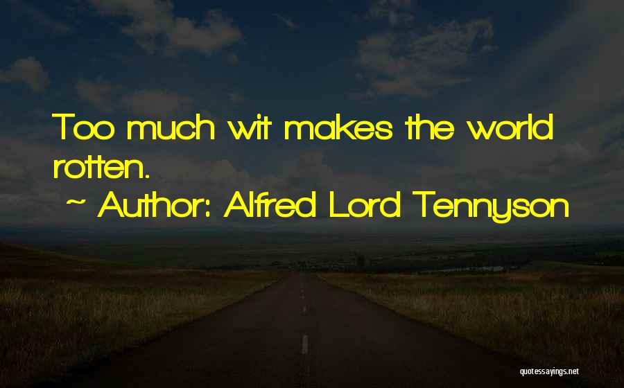 Alfred Lord Tennyson Quotes: Too Much Wit Makes The World Rotten.