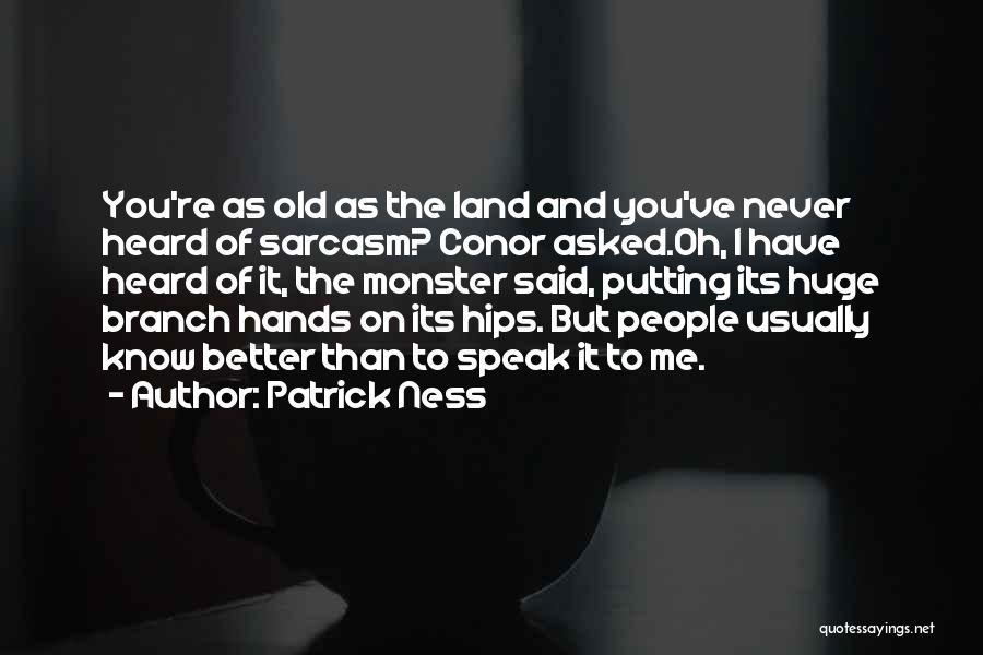 Patrick Ness Quotes: You're As Old As The Land And You've Never Heard Of Sarcasm? Conor Asked.oh, I Have Heard Of It, The