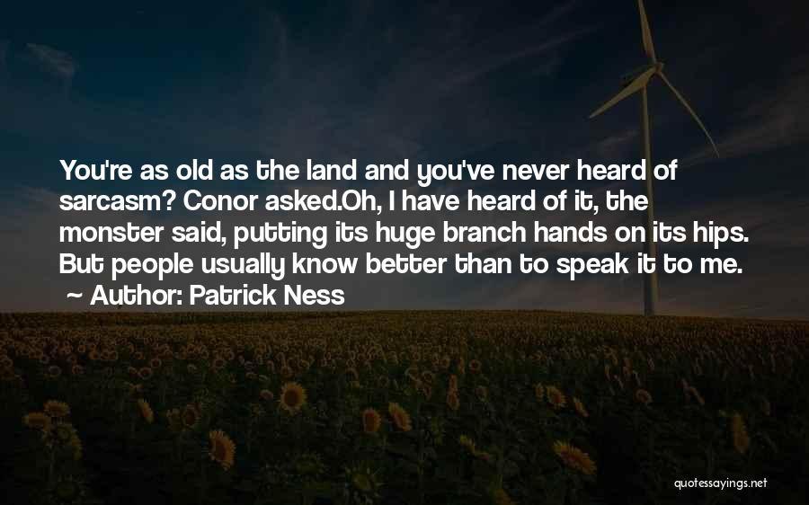 Patrick Ness Quotes: You're As Old As The Land And You've Never Heard Of Sarcasm? Conor Asked.oh, I Have Heard Of It, The