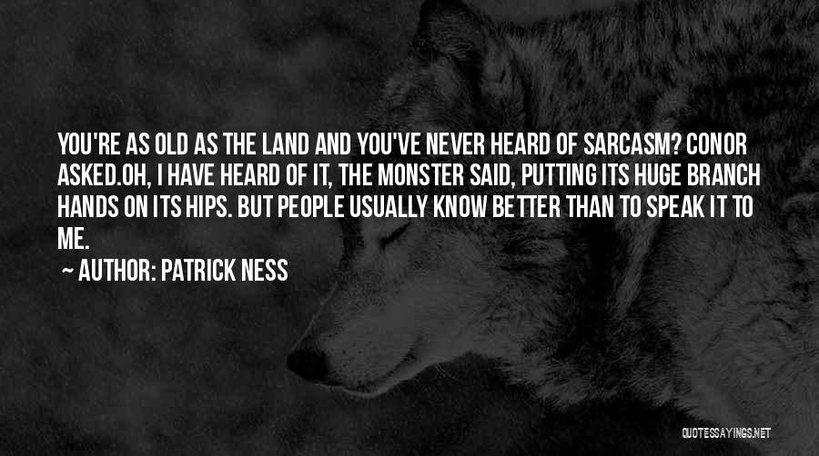 Patrick Ness Quotes: You're As Old As The Land And You've Never Heard Of Sarcasm? Conor Asked.oh, I Have Heard Of It, The