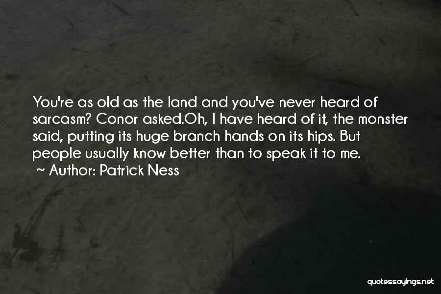 Patrick Ness Quotes: You're As Old As The Land And You've Never Heard Of Sarcasm? Conor Asked.oh, I Have Heard Of It, The