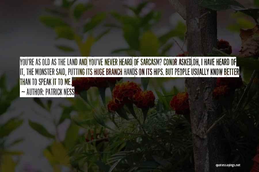 Patrick Ness Quotes: You're As Old As The Land And You've Never Heard Of Sarcasm? Conor Asked.oh, I Have Heard Of It, The