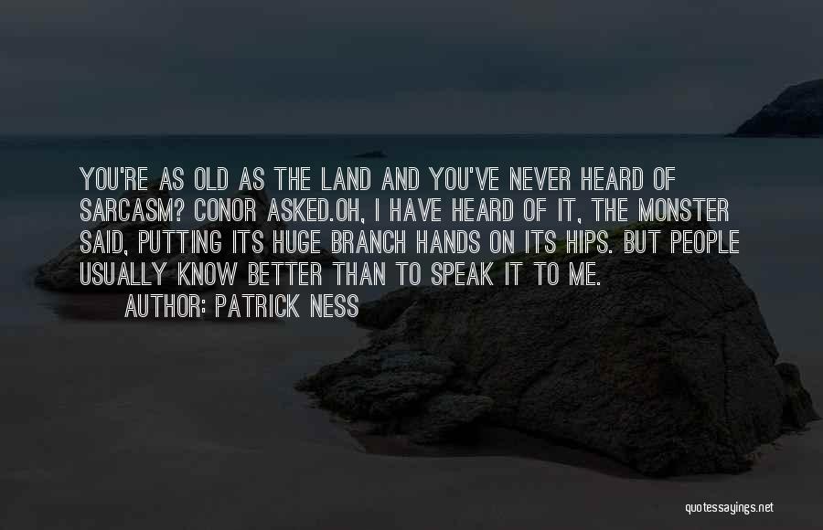 Patrick Ness Quotes: You're As Old As The Land And You've Never Heard Of Sarcasm? Conor Asked.oh, I Have Heard Of It, The