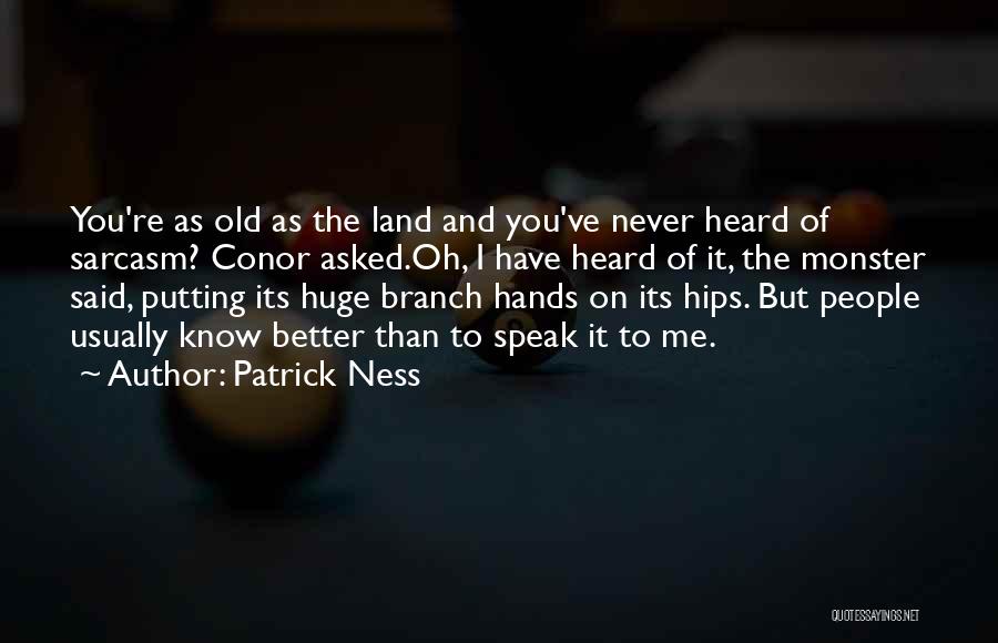 Patrick Ness Quotes: You're As Old As The Land And You've Never Heard Of Sarcasm? Conor Asked.oh, I Have Heard Of It, The
