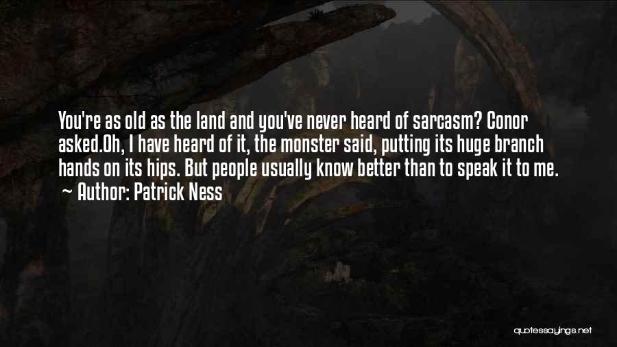 Patrick Ness Quotes: You're As Old As The Land And You've Never Heard Of Sarcasm? Conor Asked.oh, I Have Heard Of It, The