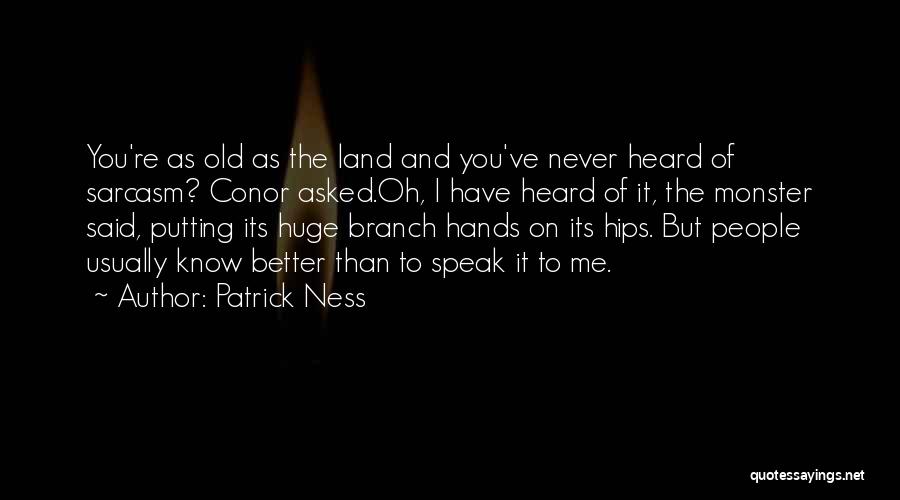 Patrick Ness Quotes: You're As Old As The Land And You've Never Heard Of Sarcasm? Conor Asked.oh, I Have Heard Of It, The