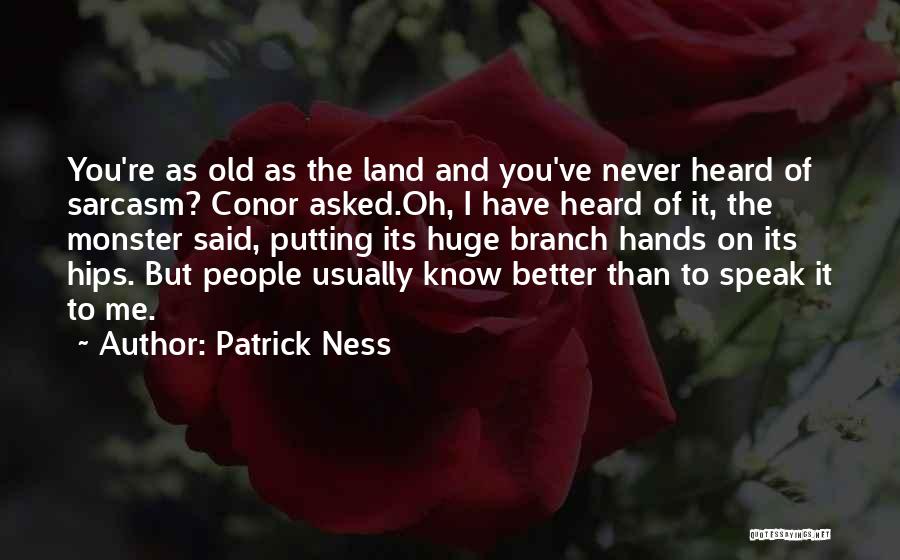 Patrick Ness Quotes: You're As Old As The Land And You've Never Heard Of Sarcasm? Conor Asked.oh, I Have Heard Of It, The