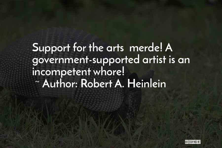 Robert A. Heinlein Quotes: Support For The Arts Merde! A Government-supported Artist Is An Incompetent Whore!