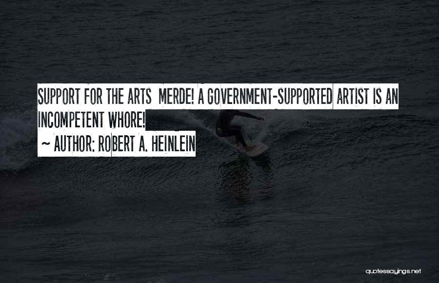Robert A. Heinlein Quotes: Support For The Arts Merde! A Government-supported Artist Is An Incompetent Whore!