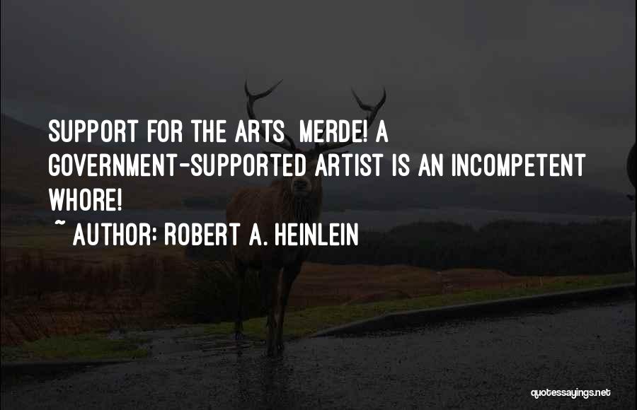 Robert A. Heinlein Quotes: Support For The Arts Merde! A Government-supported Artist Is An Incompetent Whore!