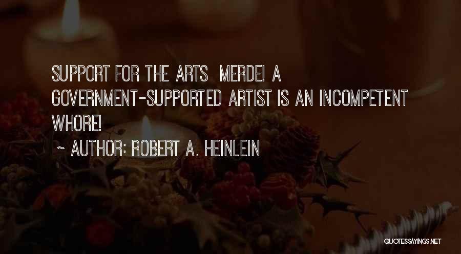 Robert A. Heinlein Quotes: Support For The Arts Merde! A Government-supported Artist Is An Incompetent Whore!