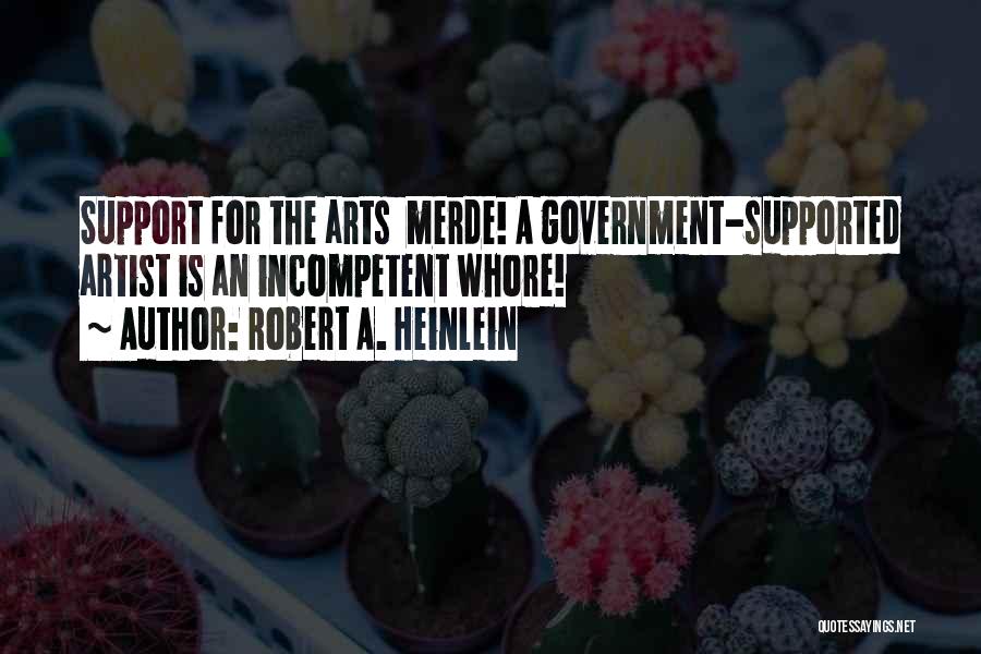 Robert A. Heinlein Quotes: Support For The Arts Merde! A Government-supported Artist Is An Incompetent Whore!