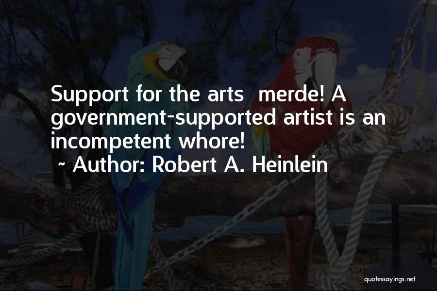 Robert A. Heinlein Quotes: Support For The Arts Merde! A Government-supported Artist Is An Incompetent Whore!