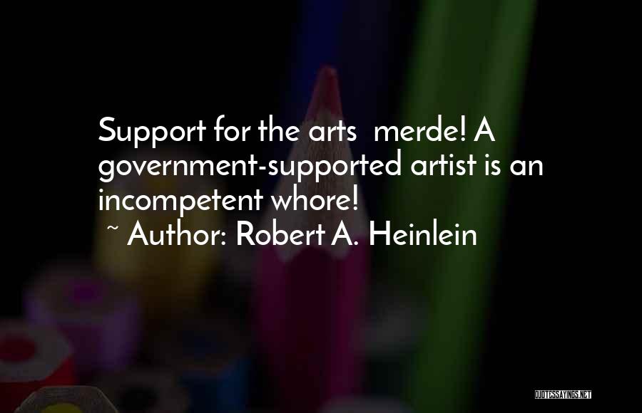 Robert A. Heinlein Quotes: Support For The Arts Merde! A Government-supported Artist Is An Incompetent Whore!