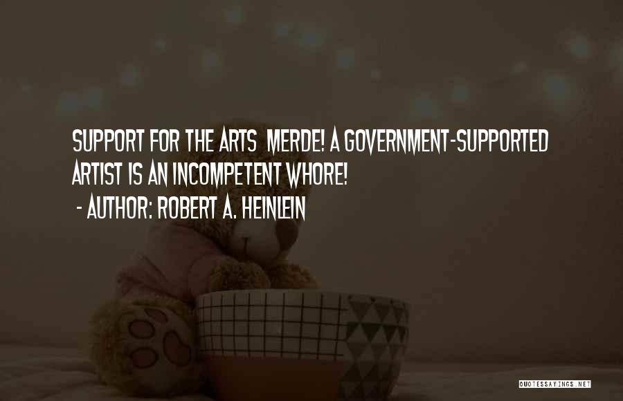 Robert A. Heinlein Quotes: Support For The Arts Merde! A Government-supported Artist Is An Incompetent Whore!