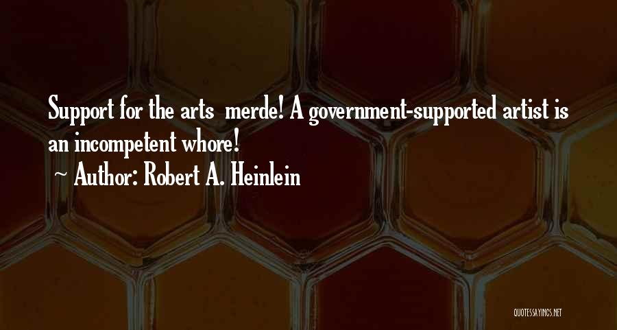 Robert A. Heinlein Quotes: Support For The Arts Merde! A Government-supported Artist Is An Incompetent Whore!