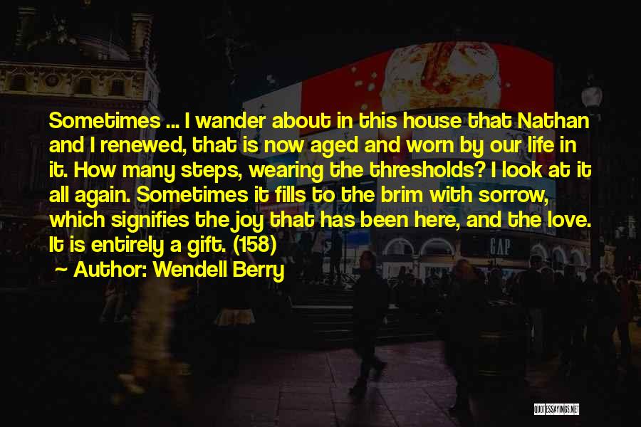 Wendell Berry Quotes: Sometimes ... I Wander About In This House That Nathan And I Renewed, That Is Now Aged And Worn By