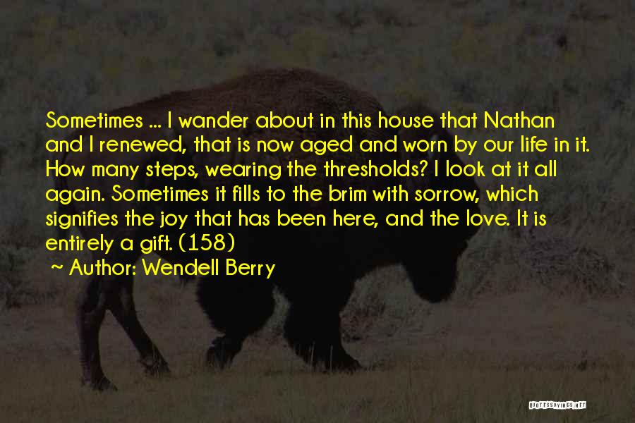 Wendell Berry Quotes: Sometimes ... I Wander About In This House That Nathan And I Renewed, That Is Now Aged And Worn By