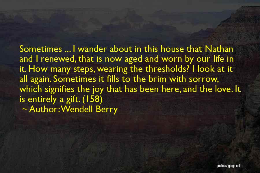 Wendell Berry Quotes: Sometimes ... I Wander About In This House That Nathan And I Renewed, That Is Now Aged And Worn By