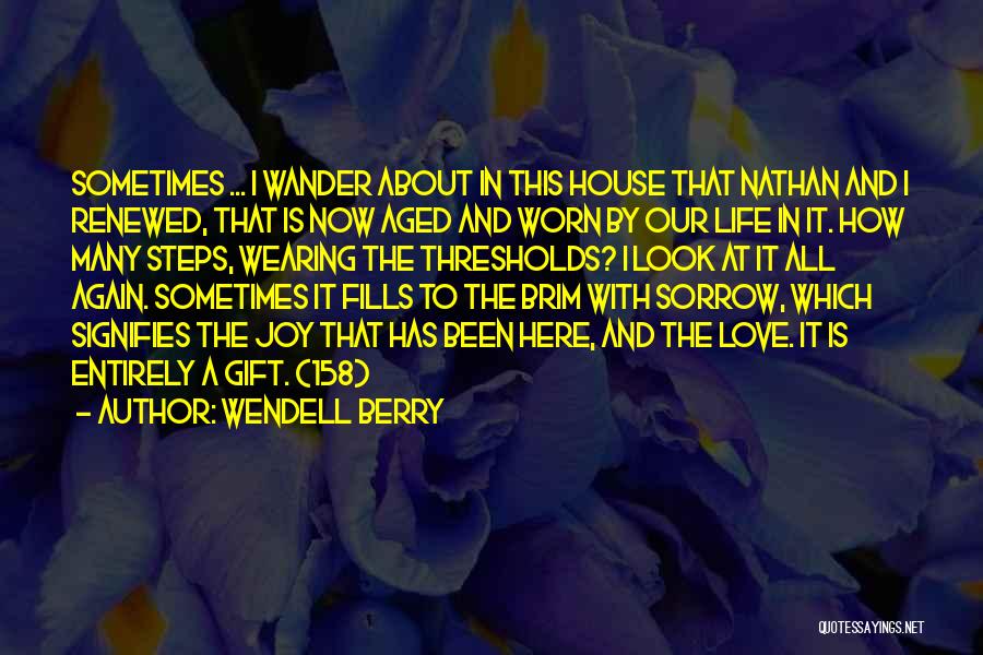 Wendell Berry Quotes: Sometimes ... I Wander About In This House That Nathan And I Renewed, That Is Now Aged And Worn By