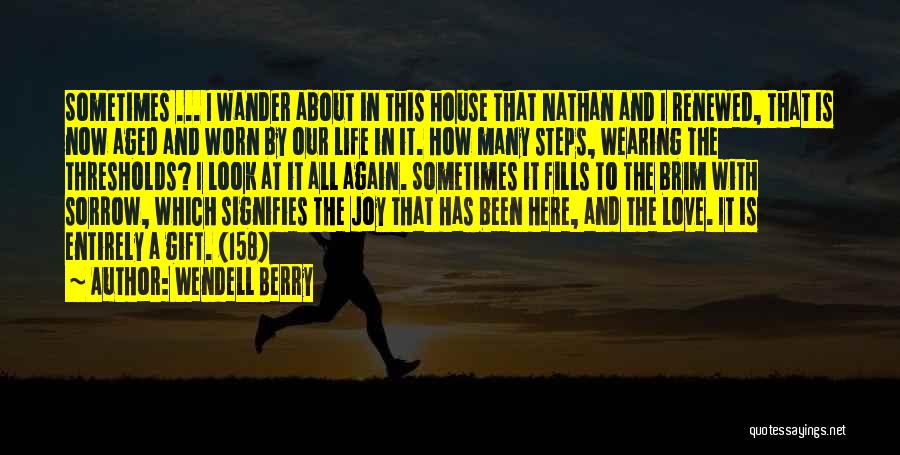 Wendell Berry Quotes: Sometimes ... I Wander About In This House That Nathan And I Renewed, That Is Now Aged And Worn By