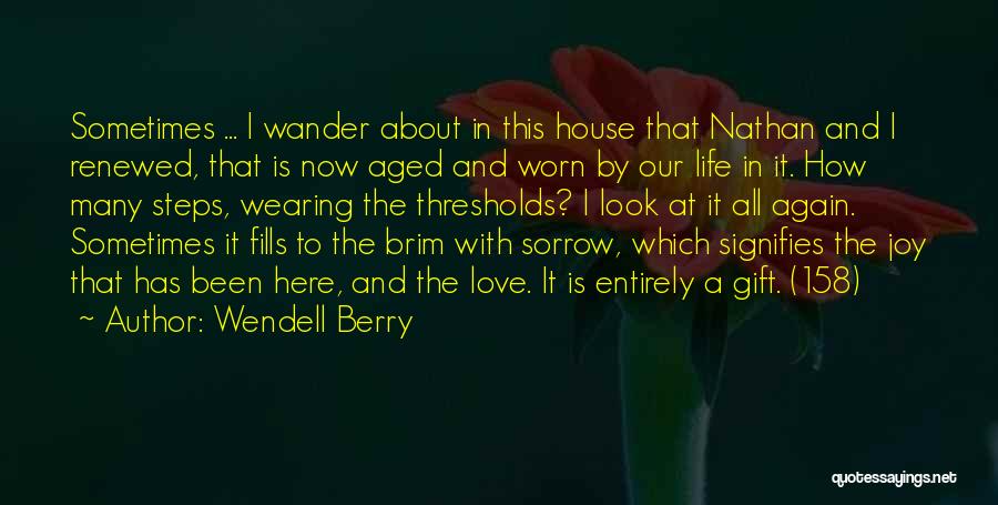 Wendell Berry Quotes: Sometimes ... I Wander About In This House That Nathan And I Renewed, That Is Now Aged And Worn By