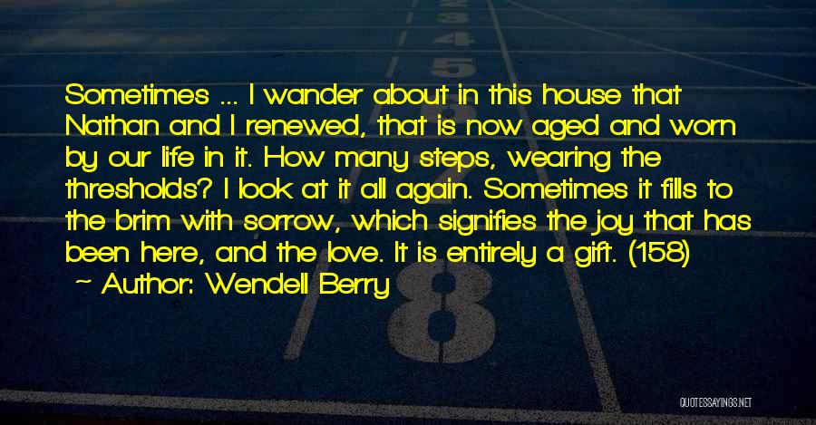 Wendell Berry Quotes: Sometimes ... I Wander About In This House That Nathan And I Renewed, That Is Now Aged And Worn By