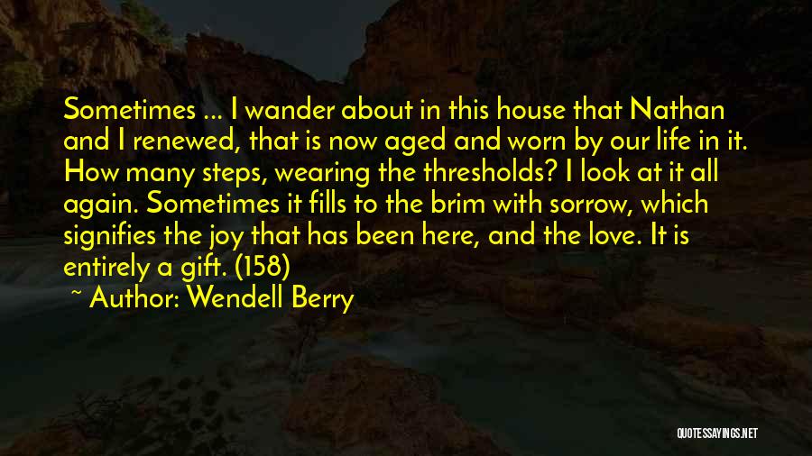 Wendell Berry Quotes: Sometimes ... I Wander About In This House That Nathan And I Renewed, That Is Now Aged And Worn By