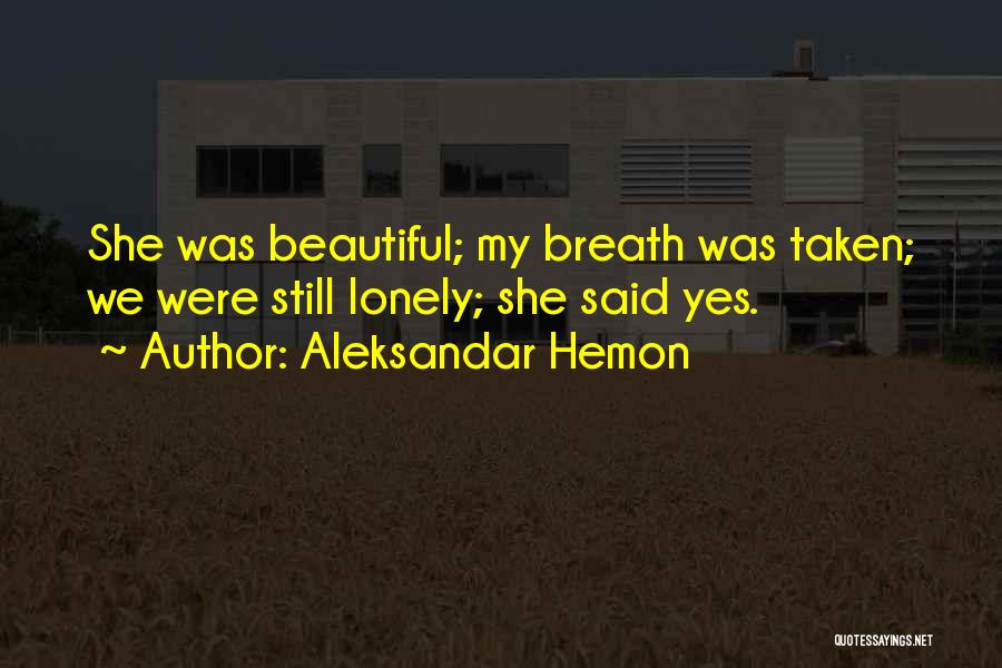 Aleksandar Hemon Quotes: She Was Beautiful; My Breath Was Taken; We Were Still Lonely; She Said Yes.